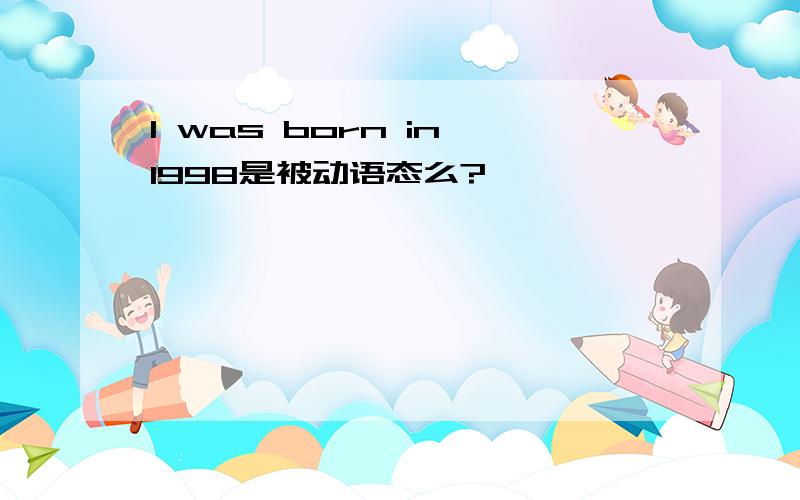 I was born in 1998是被动语态么?