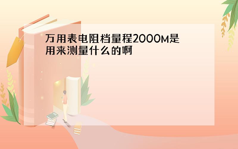 万用表电阻档量程2000M是用来测量什么的啊