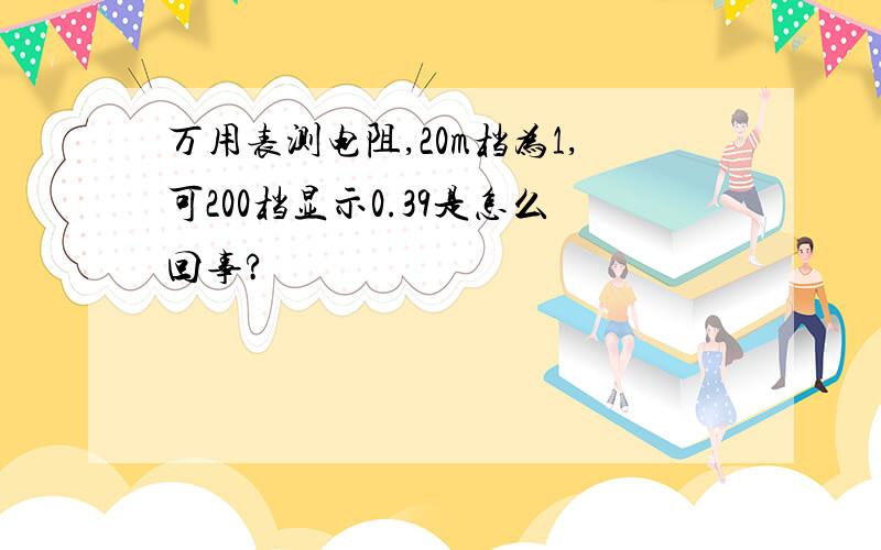 万用表测电阻,20m档为1,可200档显示0.39是怎么回事?