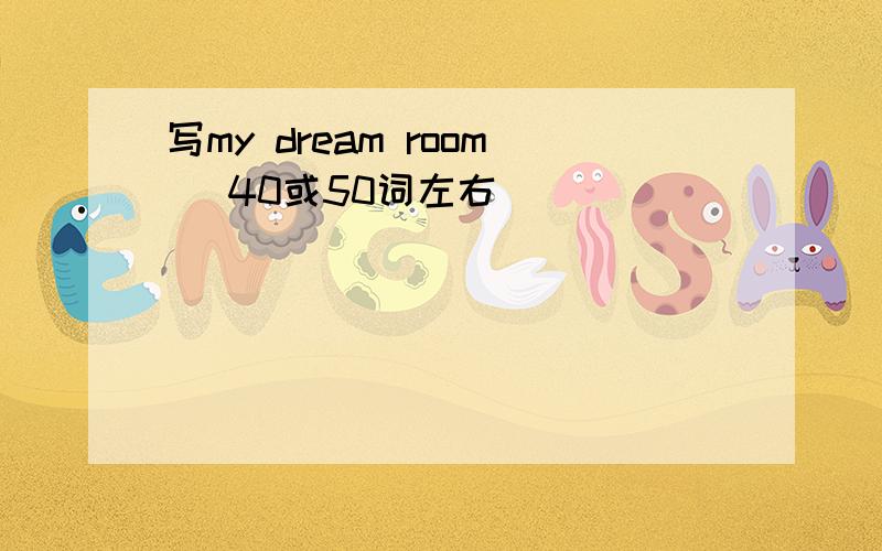 写my dream room (40或50词左右）