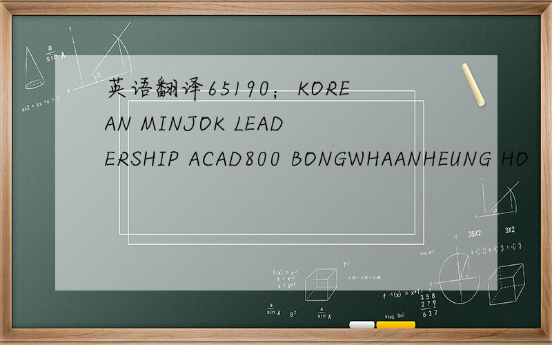 英语翻译65190；KOREAN MINJOK LEADERSHIP ACAD800 BONGWHAANHEUNG HO