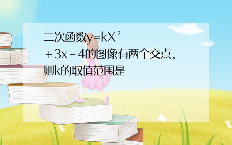 二次函数y=kX²＋3x－4的图像有两个交点,则k的取值范围是