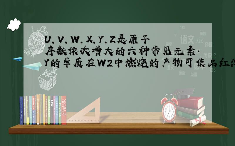 U,V,W,X,Y,Z是原子序数依次增大的六种常见元素.Y的单质在W2中燃烧的产物可使品红溶液褪色.