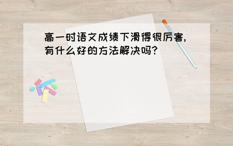 高一时语文成绩下滑得很厉害,有什么好的方法解决吗?