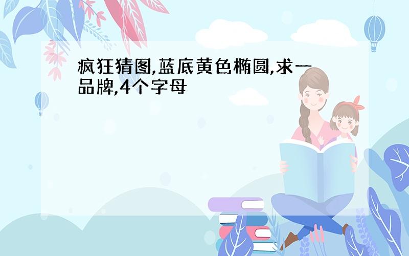 疯狂猜图,蓝底黄色椭圆,求一品牌,4个字母