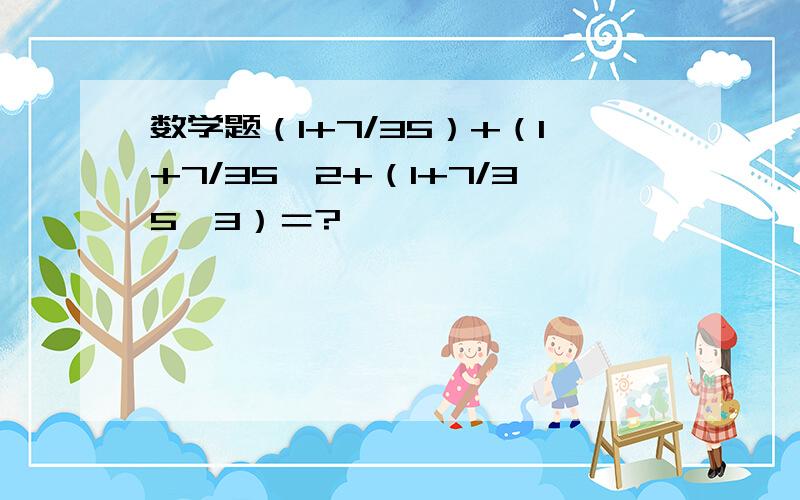 数学题（1+7/35）+（1+7/35*2+（1+7/35*3）＝?