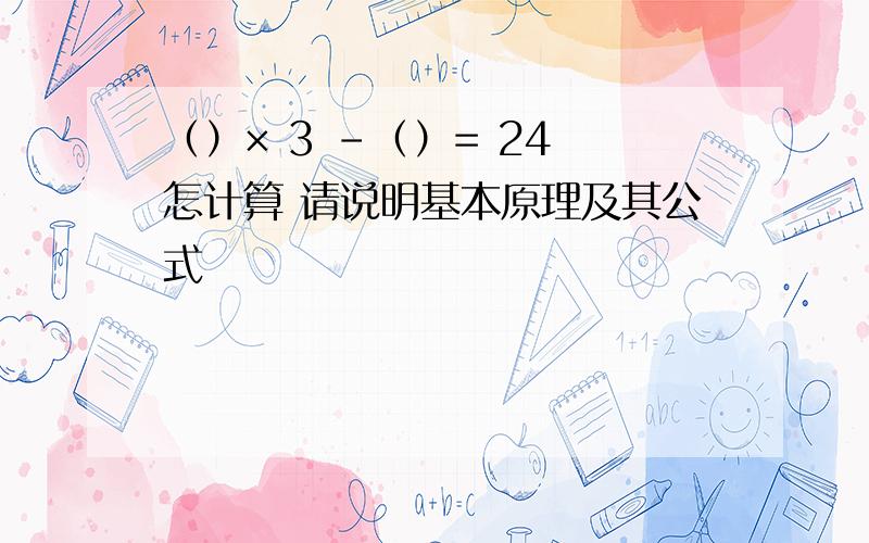 （）× 3 -（）= 24 怎计算 请说明基本原理及其公式