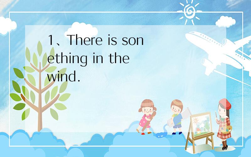 1、There is sonething in the wind.