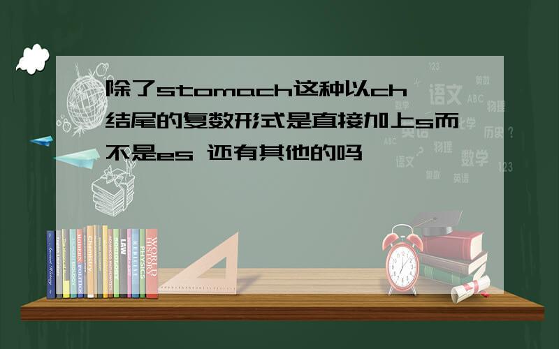 除了stomach这种以ch结尾的复数形式是直接加上s而不是es 还有其他的吗