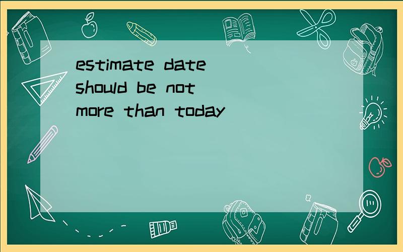 estimate date should be not more than today