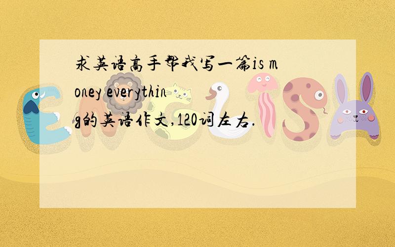 求英语高手帮我写一篇is money everything的英语作文,120词左右.