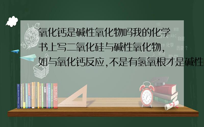 氧化钙是碱性氧化物吗我的化学书上写二氧化硅与碱性氧化物,如与氧化钙反应,不是有氢氧根才是碱性的吗