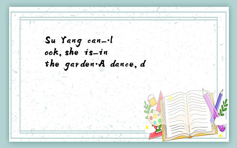 Su Yang can_.look,she is_in the garden.A dance,d