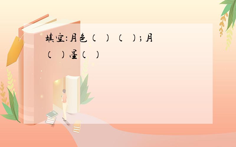 填空：月色（ ） （ ）；月（ ）星（ ）