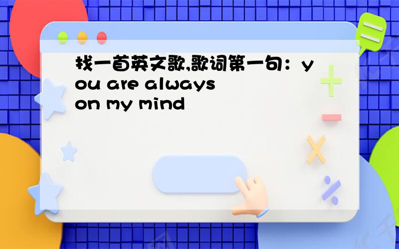 找一首英文歌,歌词第一句：you are always on my mind