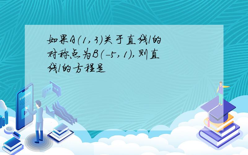 如果A（1,3）关于直线l的对称点为B（-5,1）,则直线l的方程是