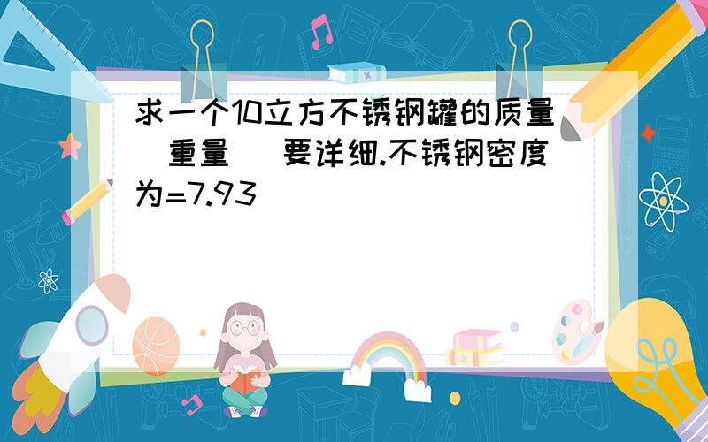 求一个10立方不锈钢罐的质量（重量） 要详细.不锈钢密度为=7.93