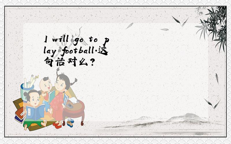 I will go to play football.这句话对么?