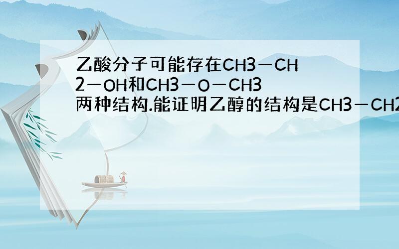 乙酸分子可能存在CH3—CH2—OH和CH3—O—CH3两种结构.能证明乙醇的结构是CH3—CH2—OH的最充分的理由是