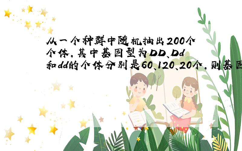 从一个种群中随机抽出200个个体,其中基因型为DD、Dd和dd的个体分别是60、120、20个,则基因D和d的频率分别是