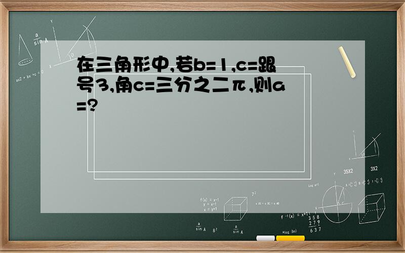 在三角形中,若b=1,c=跟号3,角c=三分之二π,则a=?