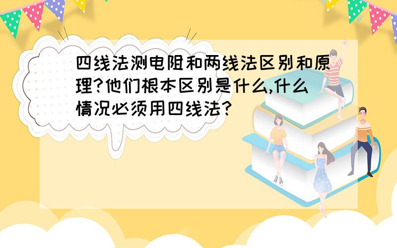 四线法测电阻和两线法区别和原理?他们根本区别是什么,什么情况必须用四线法?