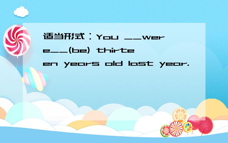 适当形式：You __were__(be) thirteen years old last year.