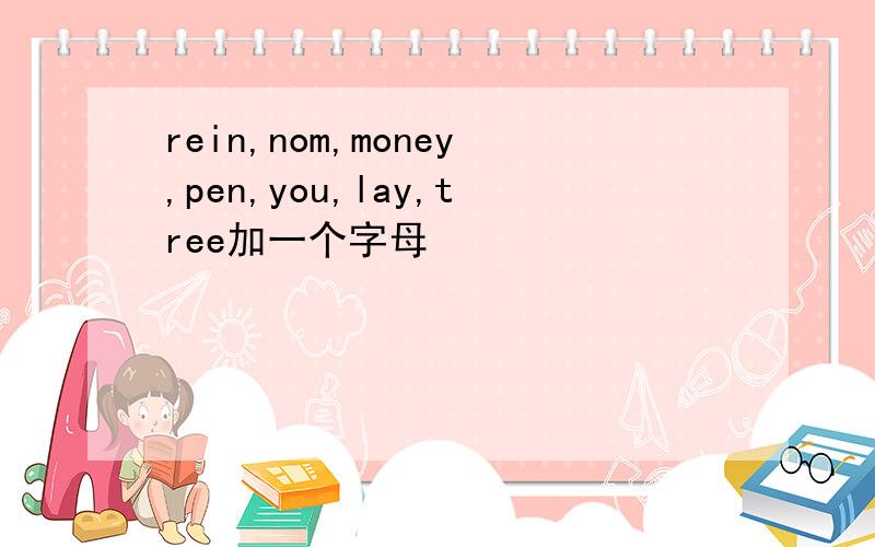 rein,nom,money,pen,you,lay,tree加一个字母