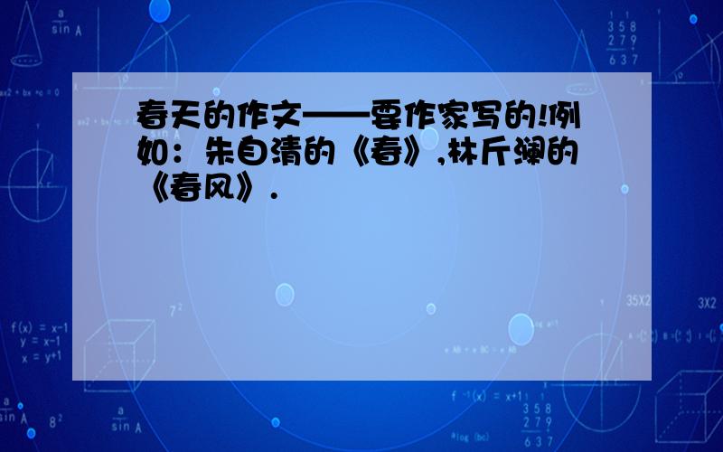 春天的作文——要作家写的!例如：朱自清的《春》,林斤澜的《春风》.