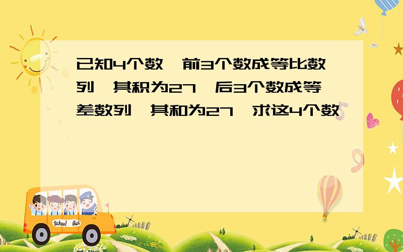 已知4个数,前3个数成等比数列,其积为27,后3个数成等差数列,其和为27,求这4个数