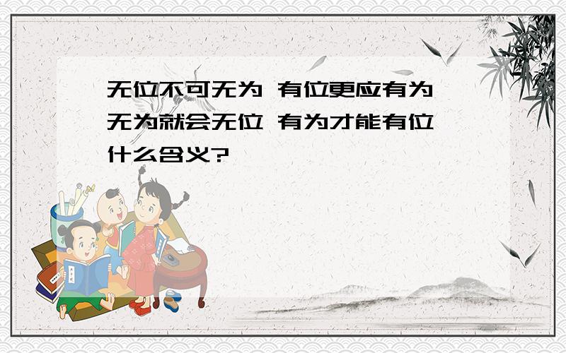 无位不可无为 有位更应有为 无为就会无位 有为才能有位 什么含义?