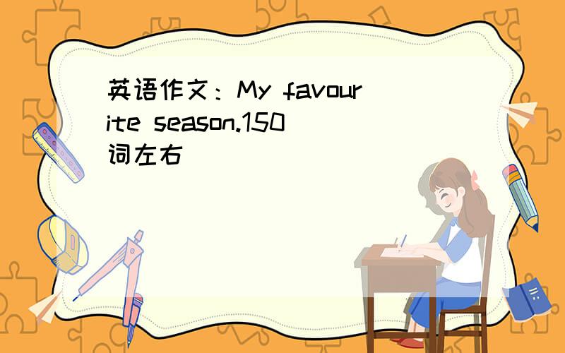 英语作文：My favourite season.150词左右