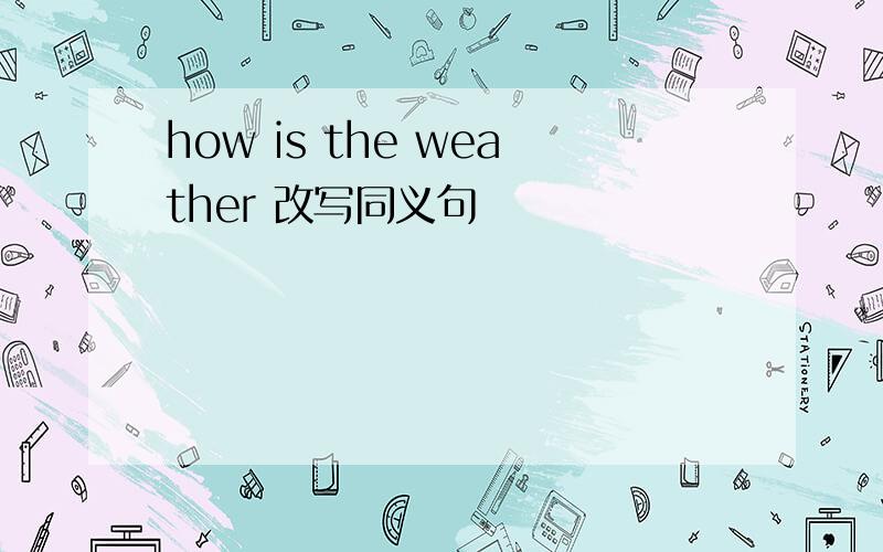 how is the weather 改写同义句