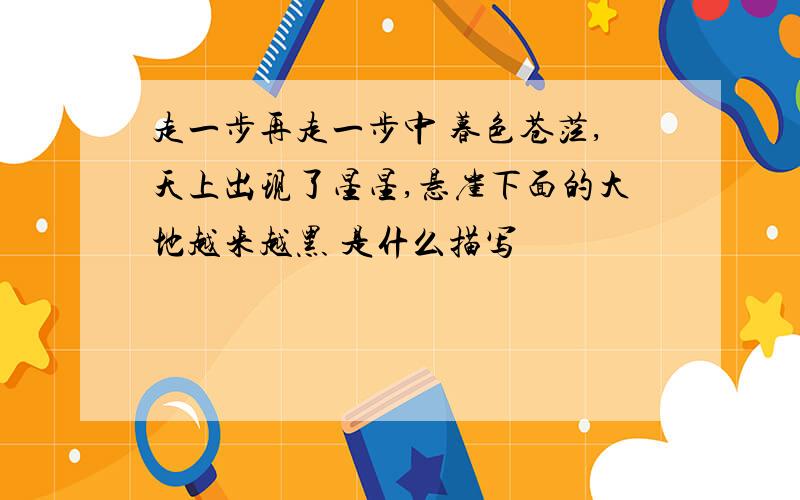 走一步再走一步中 暮色苍茫,天上出现了星星,悬崖下面的大地越来越黑 是什么描写