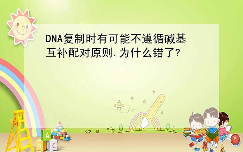 DNA复制时有可能不遵循碱基互补配对原则.为什么错了?