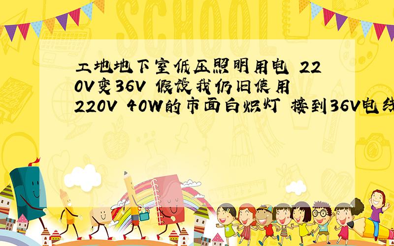 工地地下室低压照明用电 220V变36V 假设我仍旧使用220V 40W的市面白炽灯 接到36V电线上 是否能使用?