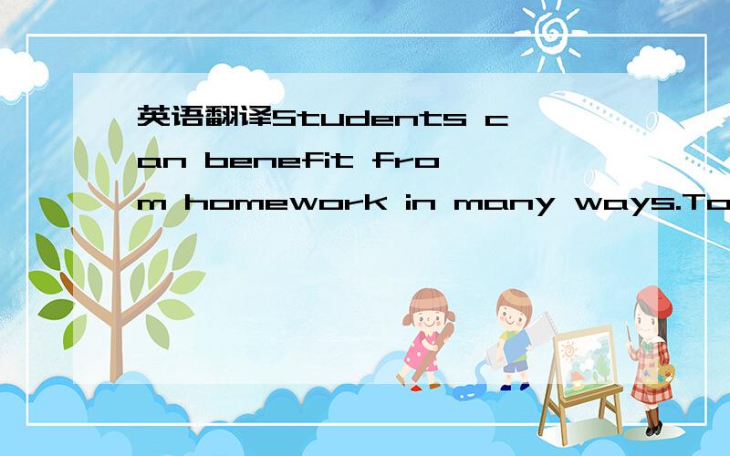 英语翻译Students can benefit from homework in many ways.To begin