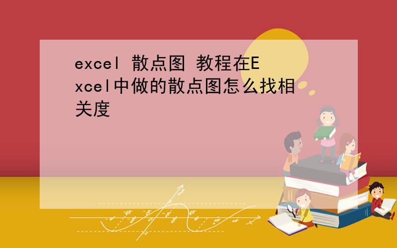 excel 散点图 教程在Excel中做的散点图怎么找相关度