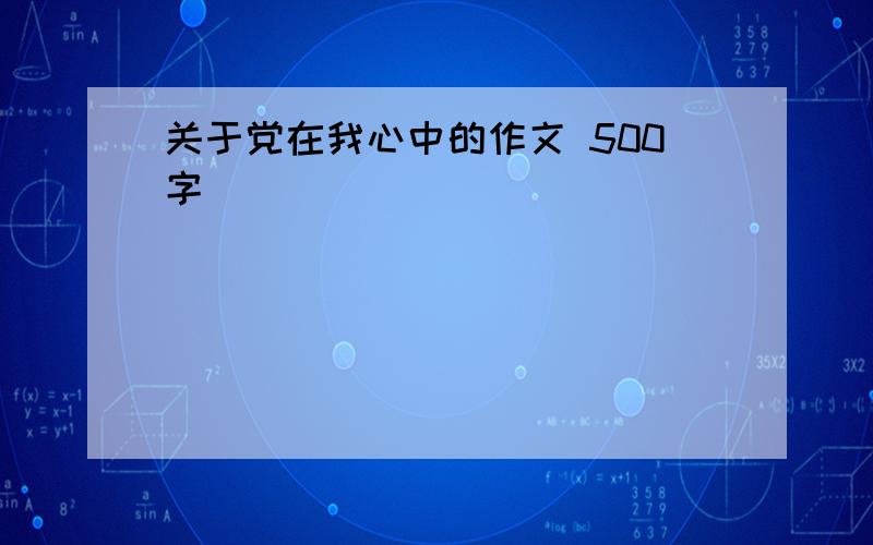 关于党在我心中的作文 500字