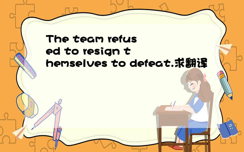 The team refused to resign themselves to defeat.求翻译