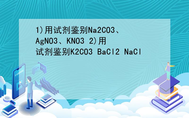 1)用试剂鉴别Na2CO3、AgNO3、KNO3 2)用试剂鉴别K2CO3 BaCl2 NaCl