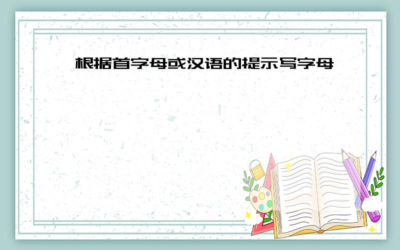 根据首字母或汉语的提示写字母