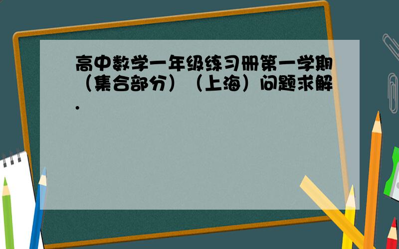 高中数学一年级练习册第一学期（集合部分）（上海）问题求解.