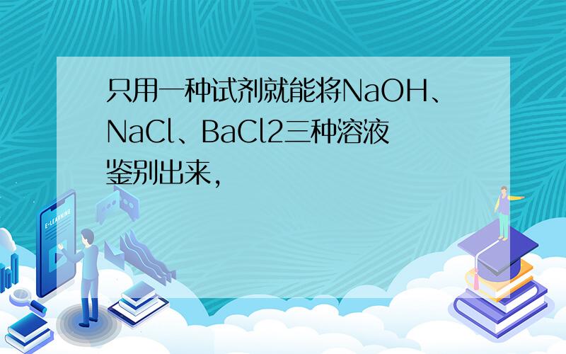 只用一种试剂就能将NaOH、NaCl、BaCl2三种溶液鉴别出来,