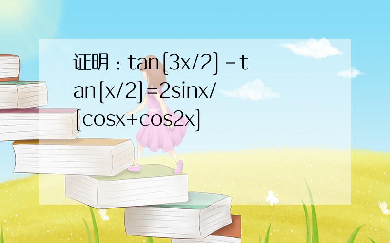 证明：tan[3x/2]-tan[x/2]=2sinx/[cosx+cos2x]