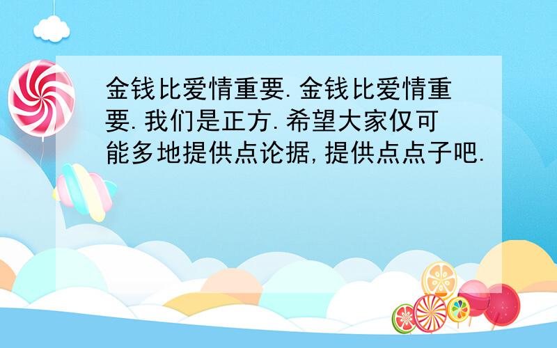 金钱比爱情重要.金钱比爱情重要.我们是正方.希望大家仅可能多地提供点论据,提供点点子吧.