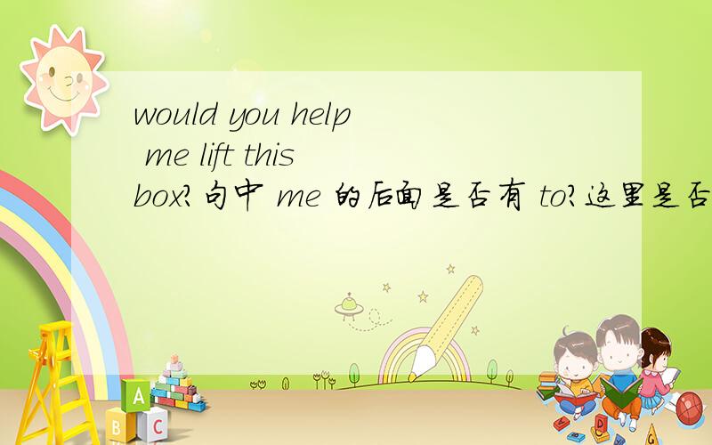 would you help me lift this box?句中 me 的后面是否有 to?这里是否省掉了?