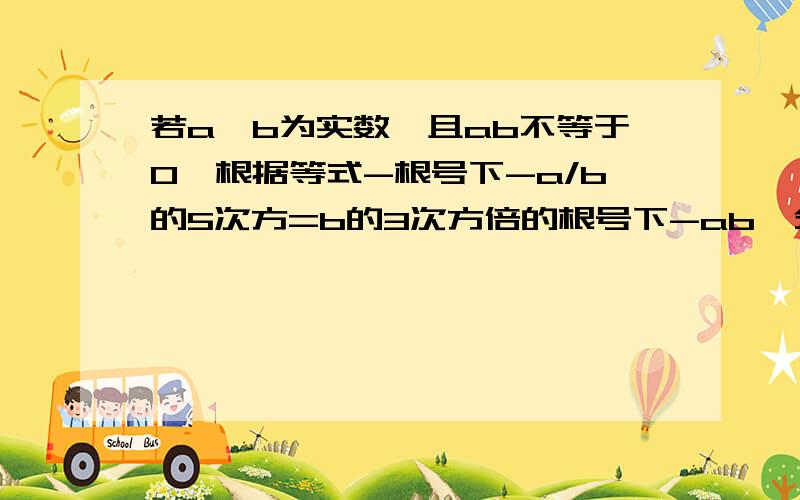 若a、b为实数,且ab不等于0,根据等式-根号下-a/b的5次方=b的3次方倍的根号下-ab,分析其成立的条件