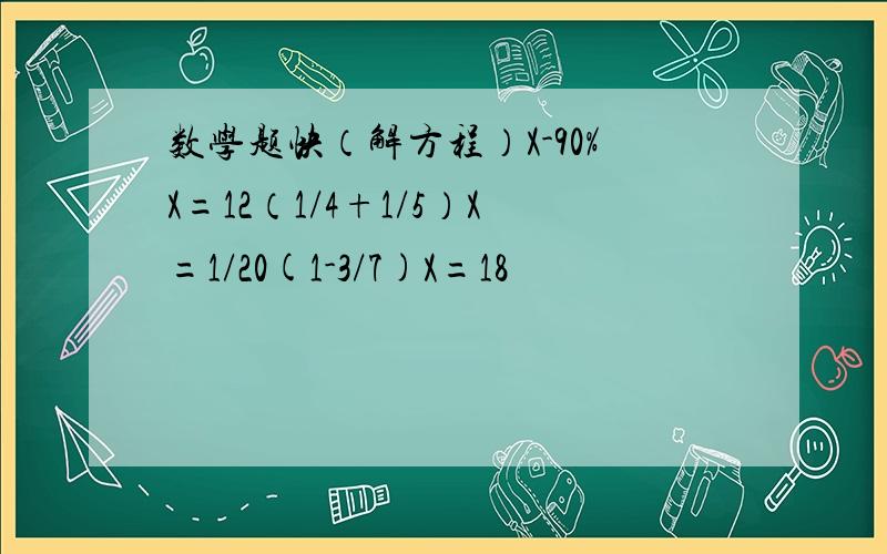 数学题快（解方程）X-90%X=12（1/4+1/5）X=1/20(1-3/7)X=18