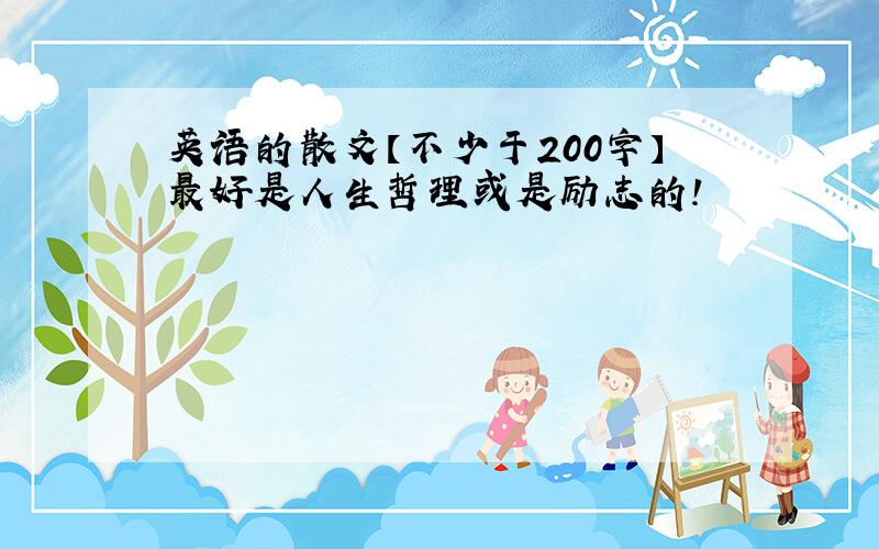 英语的散文【不少于200字】最好是人生哲理或是励志的!